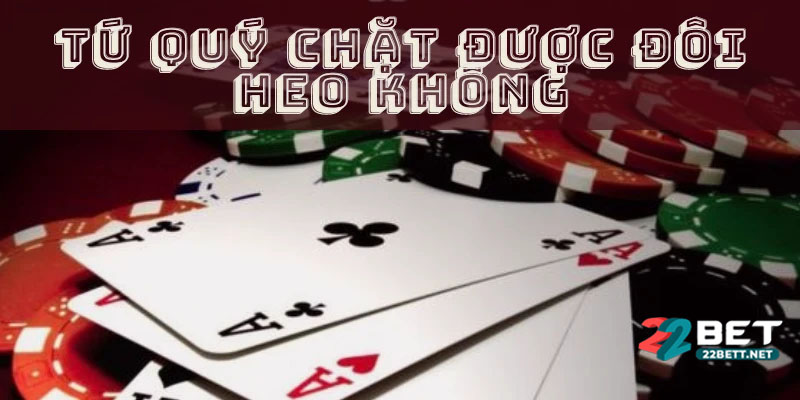 Luật Chặt Bài: Khi Nào Tứ Quý Được Quyền Chặt Đôi 2?